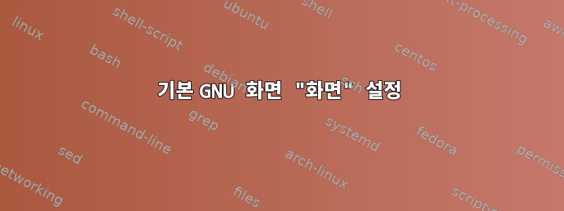 기본 GNU 화면 "화면" 설정