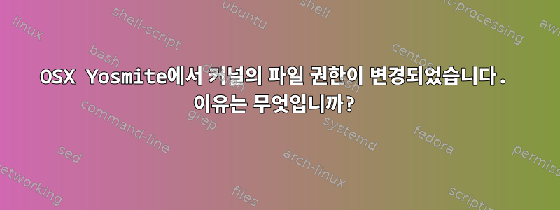 OSX Yosmite에서 커널의 파일 권한이 변경되었습니다. 이유는 무엇입니까?