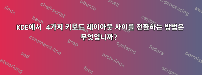 KDE에서 4가지 키보드 레이아웃 사이를 전환하는 방법은 무엇입니까?