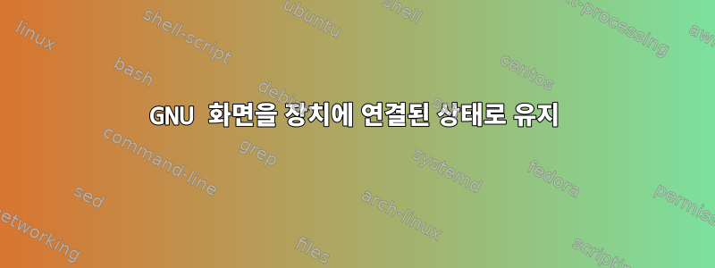 GNU 화면을 장치에 연결된 상태로 유지