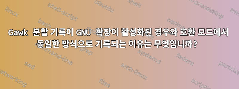 Gawk 분할 기록이 GNU 확장이 활성화된 경우와 호환 모드에서 동일한 방식으로 기록되는 이유는 무엇입니까?