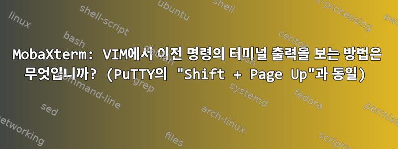 MobaXterm: VIM에서 이전 명령의 터미널 출력을 보는 방법은 무엇입니까? (PuTTY의 "Shift + Page Up"과 동일)