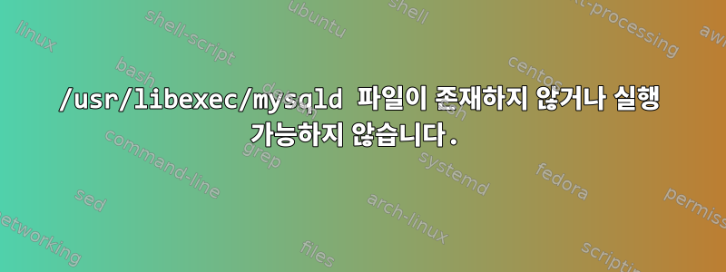 /usr/libexec/mysqld 파일이 존재하지 않거나 실행 가능하지 않습니다.