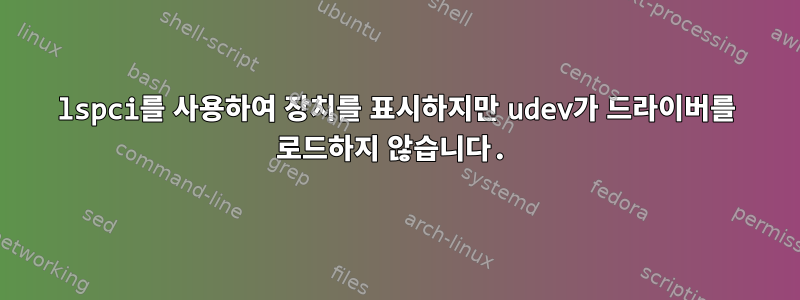 lspci를 사용하여 장치를 표시하지만 udev가 드라이버를 로드하지 않습니다.