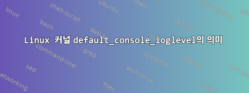 Linux 커널 default_console_loglevel의 의미