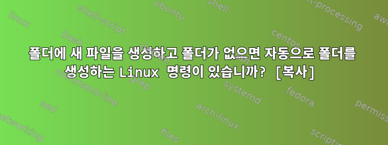 폴더에 새 파일을 생성하고 폴더가 없으면 자동으로 폴더를 생성하는 Linux 명령이 있습니까? [복사]