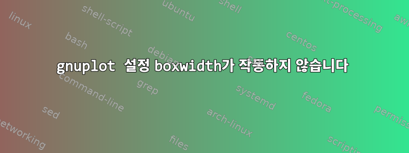 gnuplot 설정 boxwidth가 작동하지 않습니다