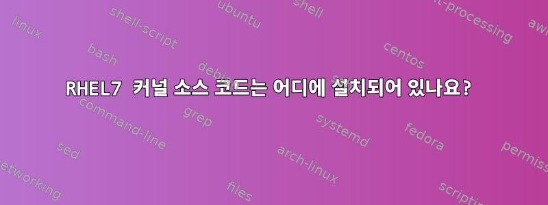 RHEL7 커널 소스 코드는 어디에 설치되어 있나요?