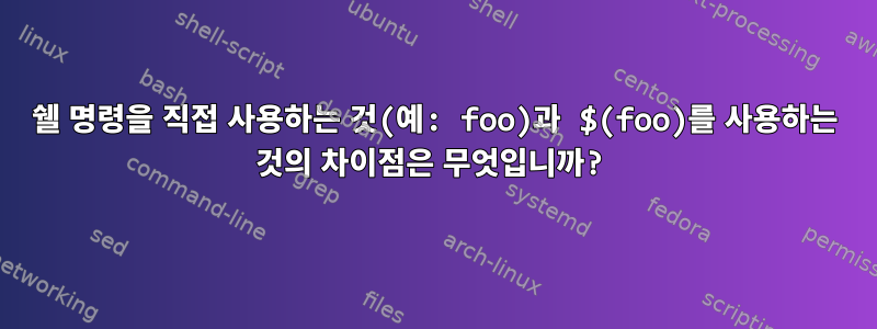 쉘 명령을 직접 사용하는 것(예: foo)과 $(foo)를 사용하는 것의 차이점은 무엇입니까?