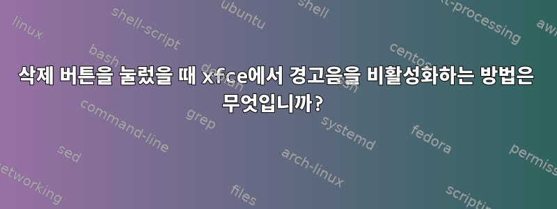 삭제 버튼을 눌렀을 때 xfce에서 경고음을 비활성화하는 방법은 무엇입니까?