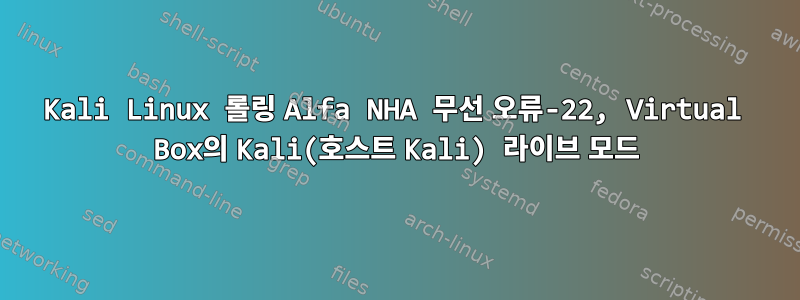 Kali Linux 롤링 Alfa NHA 무선 오류-22, Virtual Box의 Kali(호스트 Kali) 라이브 모드