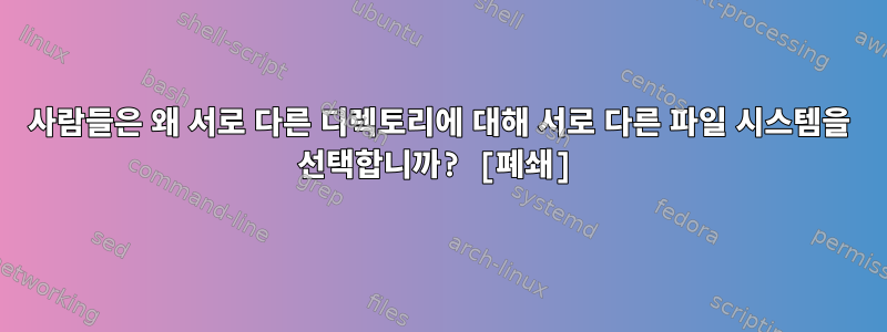 사람들은 왜 서로 다른 디렉토리에 대해 서로 다른 파일 시스템을 선택합니까? [폐쇄]