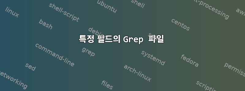 특정 필드의 Grep 파일