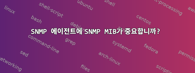 SNMP 에이전트에 SNMP MIB가 중요합니까?