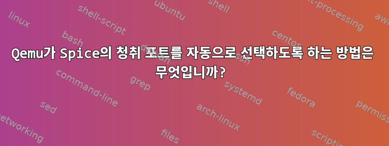 Qemu가 Spice의 청취 포트를 자동으로 선택하도록 하는 방법은 무엇입니까?