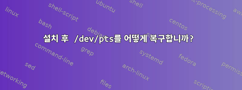 설치 후 /dev/pts를 어떻게 복구합니까?