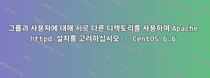 그룹과 사용자에 대해 서로 다른 디렉토리를 사용하여 Apache httpd 설치를 고려하십시오 - CentOS 6.6