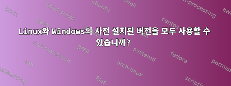 Linux와 Windows의 사전 설치된 버전을 모두 사용할 수 있습니까?