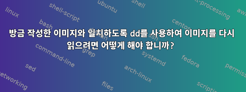 방금 작성한 이미지와 일치하도록 dd를 사용하여 이미지를 다시 읽으려면 어떻게 해야 합니까?