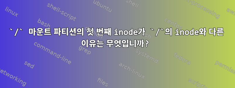 `/` 마운트 파티션의 첫 번째 inode가 `/`의 inode와 다른 이유는 무엇입니까?