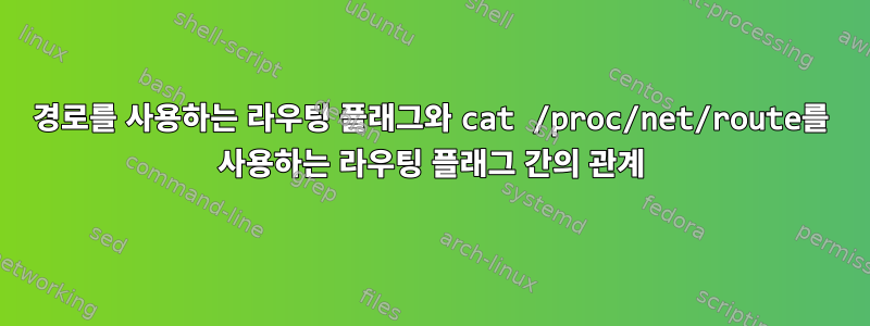 경로를 사용하는 라우팅 플래그와 cat /proc/net/route를 사용하는 라우팅 플래그 간의 관계