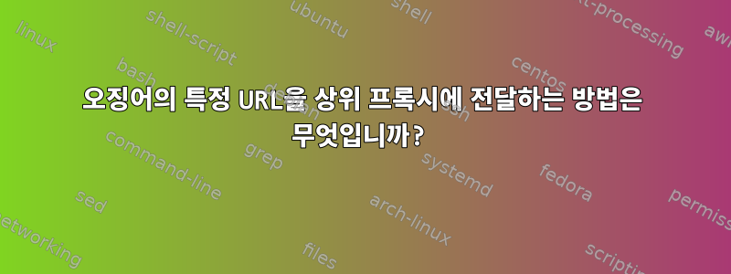 오징어의 특정 URL을 상위 프록시에 전달하는 방법은 무엇입니까?