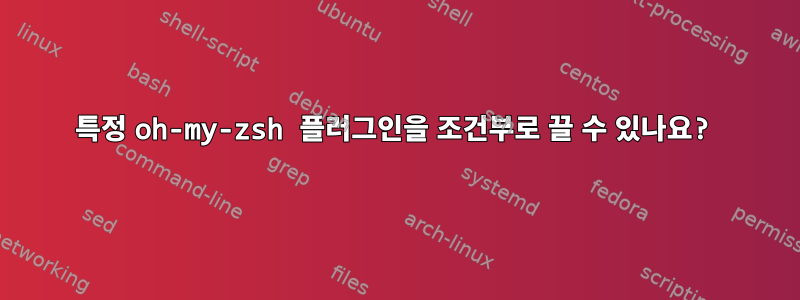 특정 oh-my-zsh 플러그인을 조건부로 끌 수 있나요?