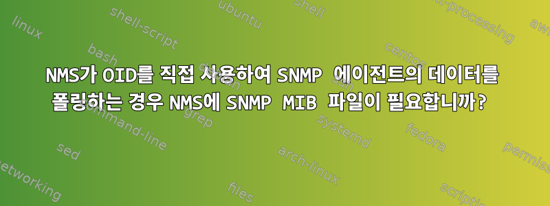 NMS가 OID를 직접 사용하여 SNMP 에이전트의 데이터를 폴링하는 경우 NMS에 SNMP MIB 파일이 필요합니까?