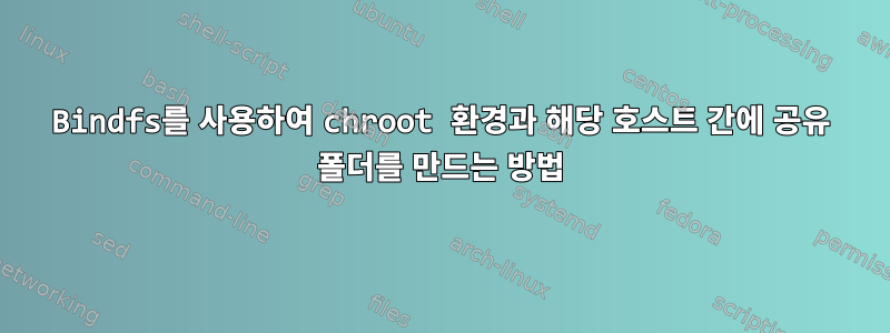 Bindfs를 사용하여 chroot 환경과 해당 호스트 간에 공유 폴더를 만드는 방법