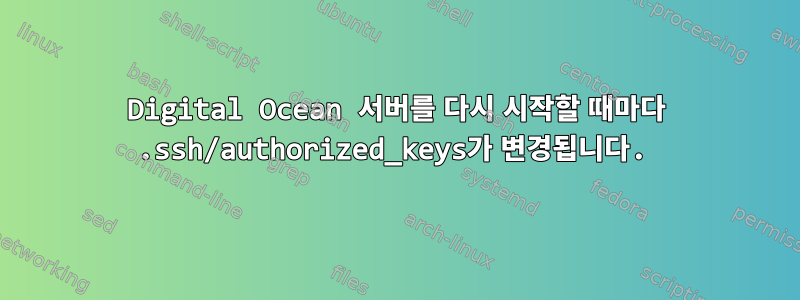 Digital Ocean 서버를 다시 시작할 때마다 .ssh/authorized_keys가 변경됩니다.