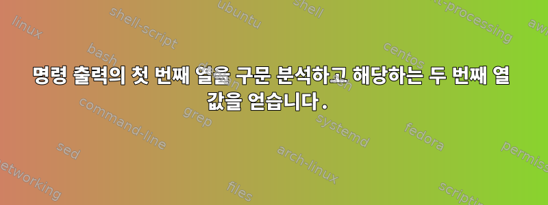 명령 출력의 첫 번째 열을 구문 분석하고 해당하는 두 번째 열 값을 얻습니다.