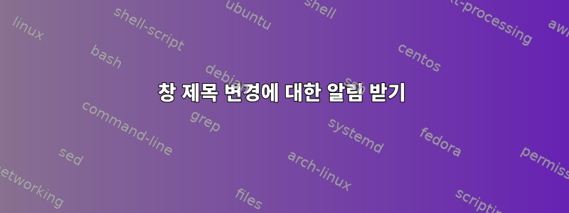 창 제목 변경에 대한 알림 받기