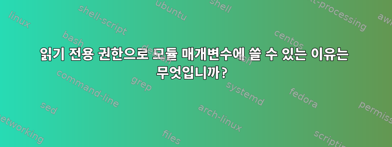 읽기 전용 권한으로 모듈 매개변수에 쓸 수 있는 이유는 무엇입니까?