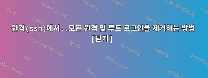 원격(ssh)에서..모든 원격 및 루트 로그인을 제거하는 방법 [닫기]