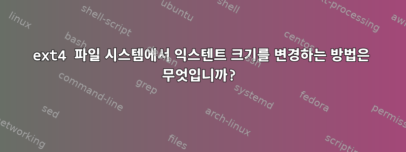 ext4 파일 시스템에서 익스텐트 크기를 변경하는 방법은 무엇입니까?