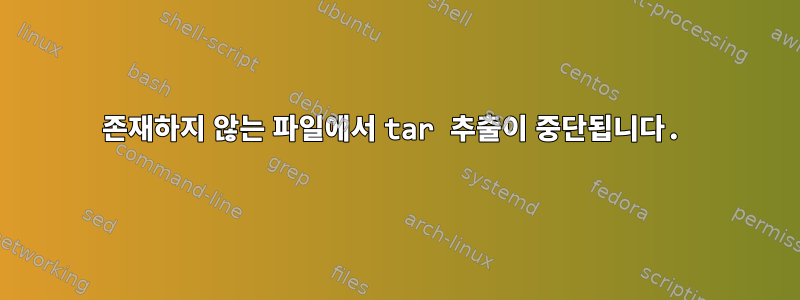 존재하지 않는 파일에서 tar 추출이 중단됩니다.