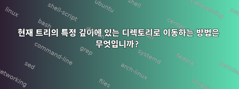 현재 트리의 특정 깊이에 있는 디렉토리로 이동하는 방법은 무엇입니까?