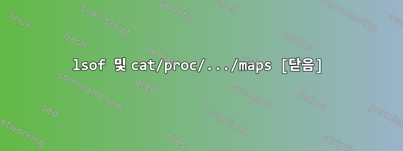 lsof 및 cat/proc/.../maps [닫음]