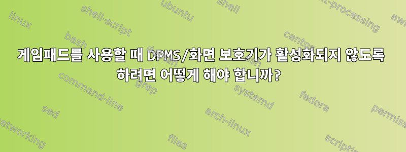 게임패드를 사용할 때 DPMS/화면 보호기가 활성화되지 않도록 하려면 어떻게 해야 합니까?