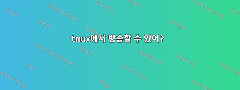 tmux에서 방송할 수 있어?