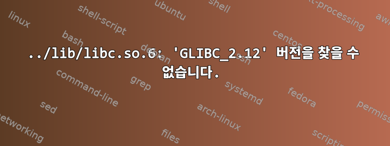 ../lib/libc.so.6: 'GLIBC_2.12' 버전을 찾을 수 없습니다.