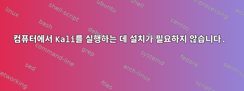 컴퓨터에서 Kali를 실행하는 데 설치가 필요하지 않습니다.