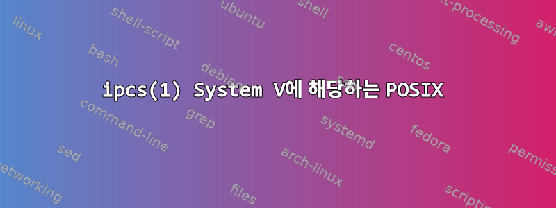 ipcs(1) System V에 해당하는 POSIX