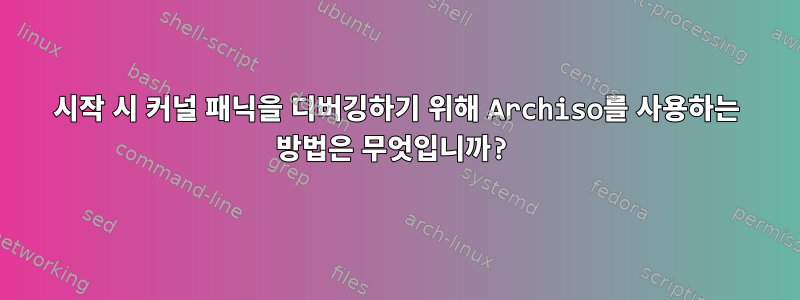 시작 시 커널 패닉을 디버깅하기 위해 Archiso를 사용하는 방법은 무엇입니까?