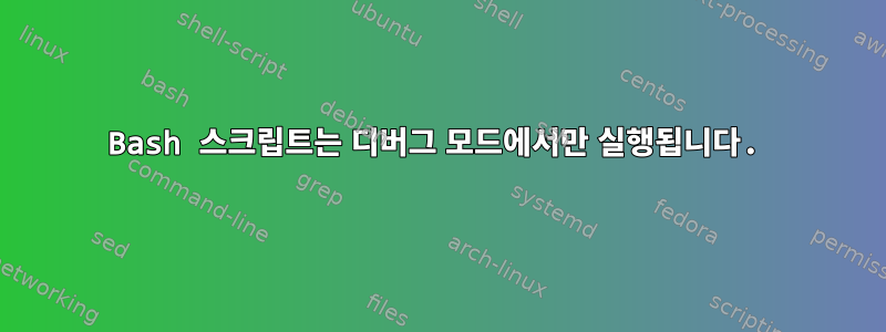 Bash 스크립트는 디버그 모드에서만 실행됩니다.