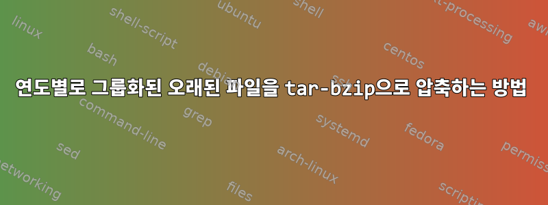 연도별로 그룹화된 오래된 파일을 tar-bzip으로 압축하는 방법