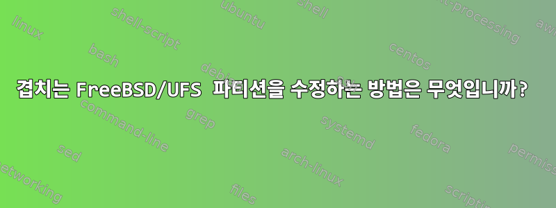 겹치는 FreeBSD/UFS 파티션을 수정하는 방법은 무엇입니까?