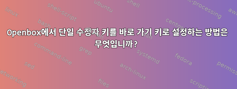 Openbox에서 단일 수정자 키를 바로 가기 키로 설정하는 방법은 무엇입니까?