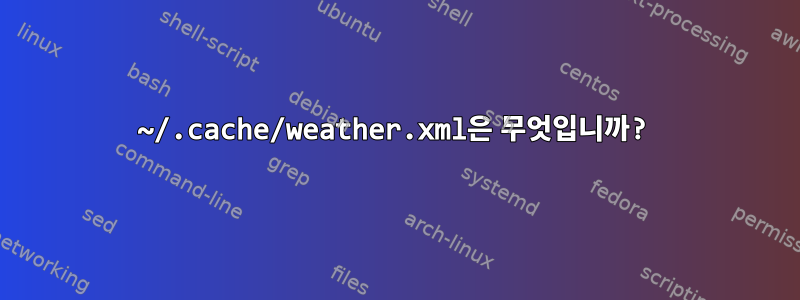 ~/.cache/weather.xml은 무엇입니까?