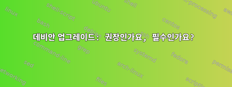 데비안 업그레이드: 권장인가요, 필수인가요?